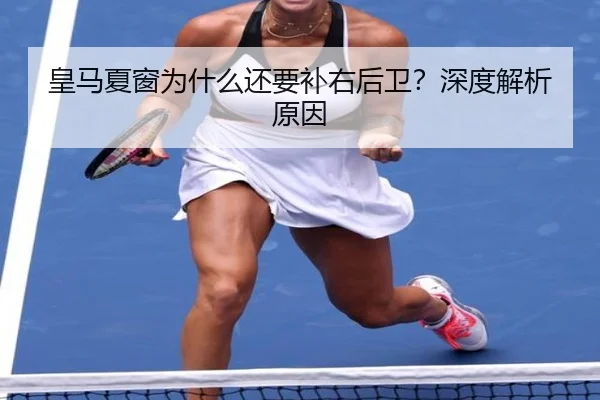 皇马夏窗为什么还要补右后卫？深度解析原因