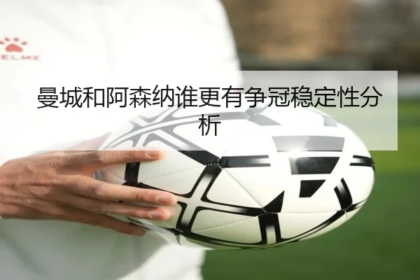 曼城和阿森纳谁更有争冠稳定性分析