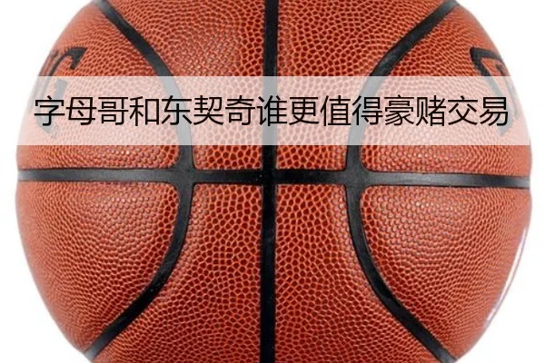 字母哥和东契奇谁更值得豪赌交易