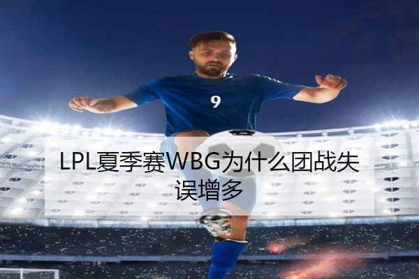 LPL夏季赛WBG为什么团战失误增多 - xingkong
